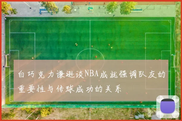 白巧克力谦逊谈NBA成就强调队友的重要性与传球成功的关系