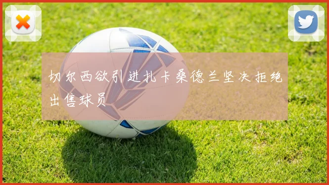 切尔西欲引进扎卡桑德兰坚决拒绝出售球员