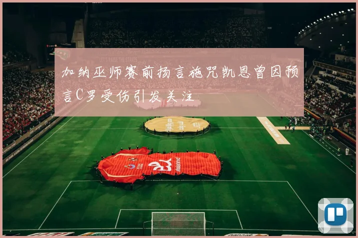 加纳巫师赛前扬言施咒凯恩曾因预言C罗受伤引发关注