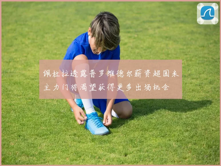 佩杜拉透露普罗维德尔薪资超国米主力门将渴望获得更多出场机会